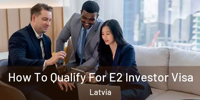  How To Qualify For E2 Investor Visa Latvia
